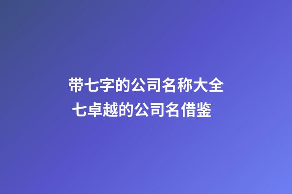 带七字的公司名称大全 七卓越的公司名借鉴-第1张-公司起名-玄机派